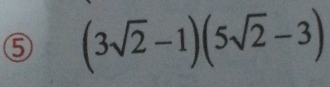 5 (3sqrt(2)-1)(5sqrt(2)-3)