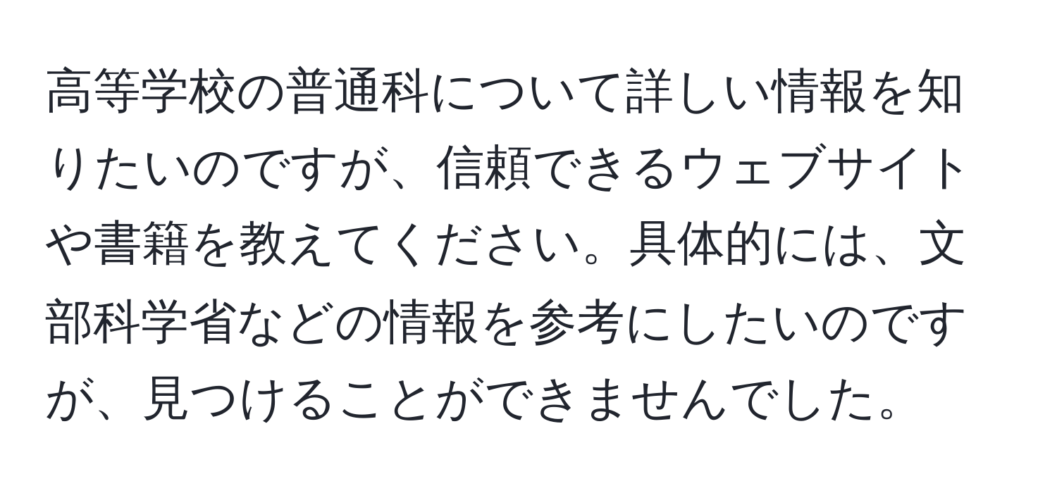 高等学校の普通科について詳しい情報を知りたいのですが、信頼できるウェブサイトや書籍を教えてください。具体的には、文部科学省などの情報を参考にしたいのですが、見つけることができませんでした。