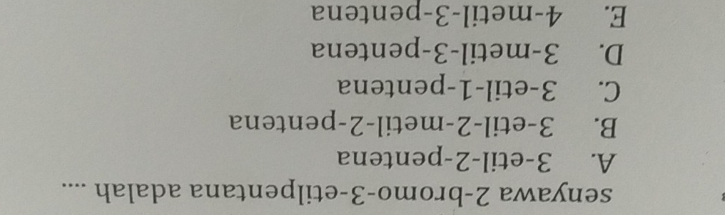 senyawa 2-bromo-3-etilpentana adalah ....
A. 3 -etil -2 -pentena
B. 3 -etil -2 -metil -2 -pentena
C. 3 -etil -1 -pentena
D. 3 -metil -3 -pentena
E. 4 -metil -3 -pentena