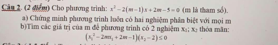 Cho phương trình: x^2-2(m-1)x+2m-5=0 (m là tham số).
a) Chứng minh phương trình luôn có hai nghiệm phân biệt với mọi m
b)Tìm các giá trị của m đề phương trình có 2 nghiệm X_1; X_2 thỏa mãn:
(x_1^(2-2mx_1)+2m-1)(x_2-2)≤ 0