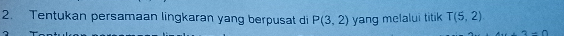Tentukan persamaan lingkaran yang berpusat di P(3,2) yang melalui titik T(5,2).
+3=0