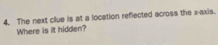 The next clue is at a location reflected across the x-axis. 
Where is it hidden?