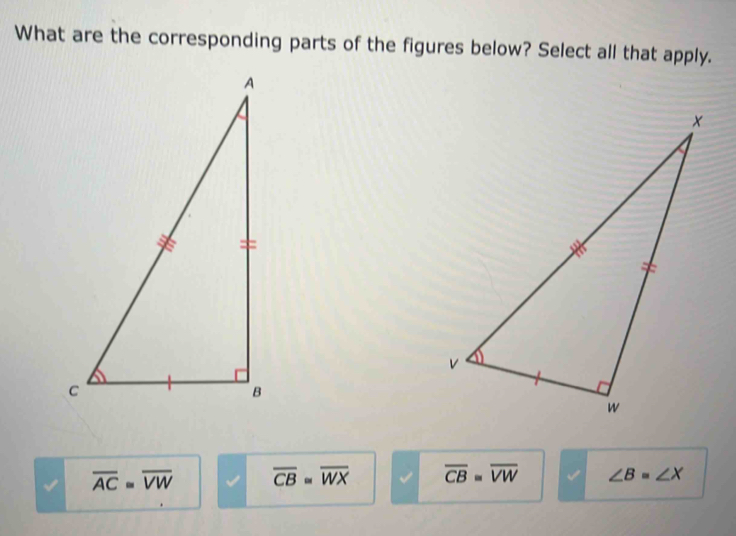 What are the corresponding parts of the figures below? Select all that apply.
overline AC=overline VW overline CB=overline WX overline CB=overline VW ∠ B=∠ X