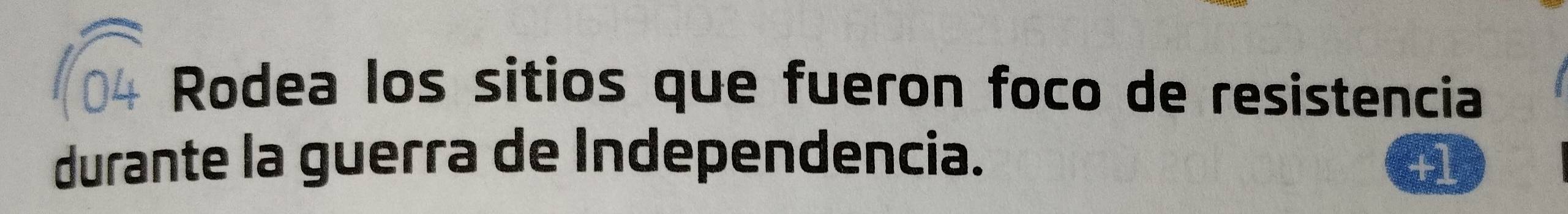 Rodea los sitios que fueron foco de resistencia 
durante la guerra de Independencia. +1