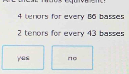 tos equivaient?
4 tenors for every 86 basses
2 tenors for every 43 basses
yes no