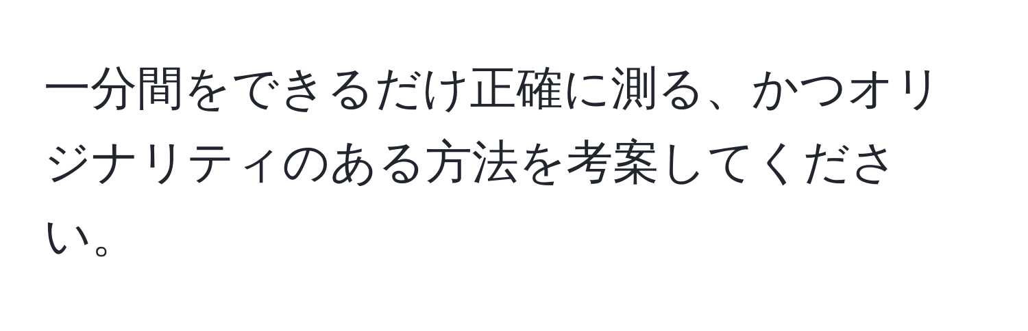 一分間をできるだけ正確に測る、かつオリジナリティのある方法を考案してください。