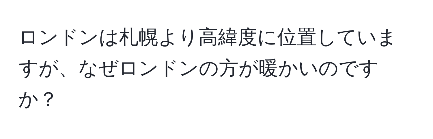 ロンドンは札幌より高緯度に位置していますが、なぜロンドンの方が暖かいのですか？