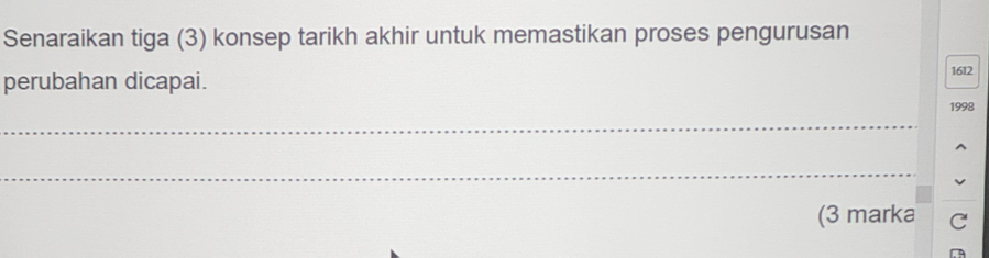 Senaraikan tiga (3) konsep tarikh akhir untuk memastikan proses pengurusan 
perubahan dicapai. 1612 
1998 
_ 
^ 
_ 
(3 marka C