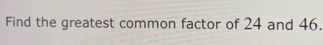 Find the greatest common factor of 24 and 46.