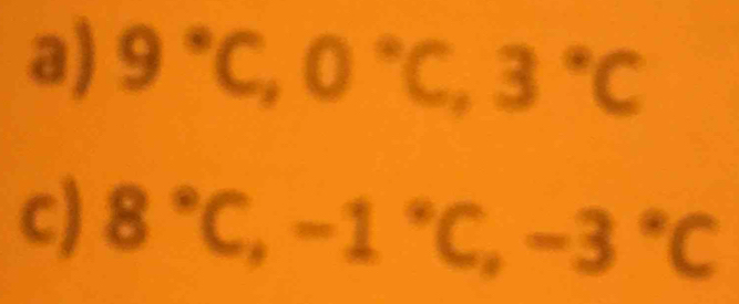 9°C, 0°C, 3°C
c) 8°C, -1°C, -3°C