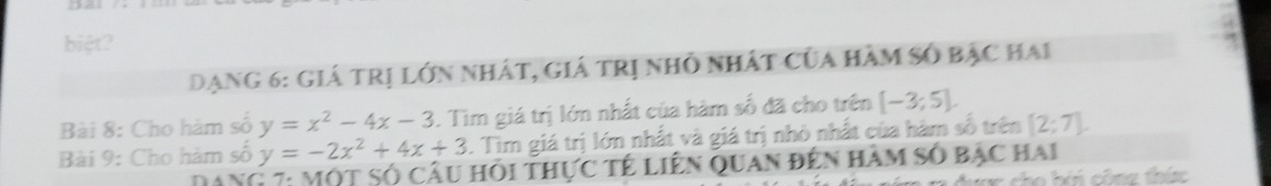 biệt? 
Dạng 6: Giá trị lớn nhát, giá trị nhỏ nhất của hàm số bậc hai 
Bài 8: Cho hàm số y=x^2-4x-3. Tìm giá trị lớn nhất của hàm số đã cho trên [-3;5]. 
Bài 9: Cho hàm số y=-2x^2+4x+3. Tìm giá trị lớn nhất và giá trị nhỏ nhất của hàm số trên [2;7]
Dang 7: một số câu hồi thực tế liên quan đến hàm số bạc hai 
ợc cho hói công thức