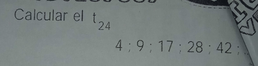 Calcular el t_24
4; 9; 17; 28; 42^1□  
^frac 