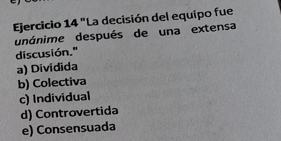 "La decisión del equipo fue
unánime después de una extensa
discusión."
a) Dividida
b) Colectiva
c) Individual
d) Controvertida
e) Consensuada