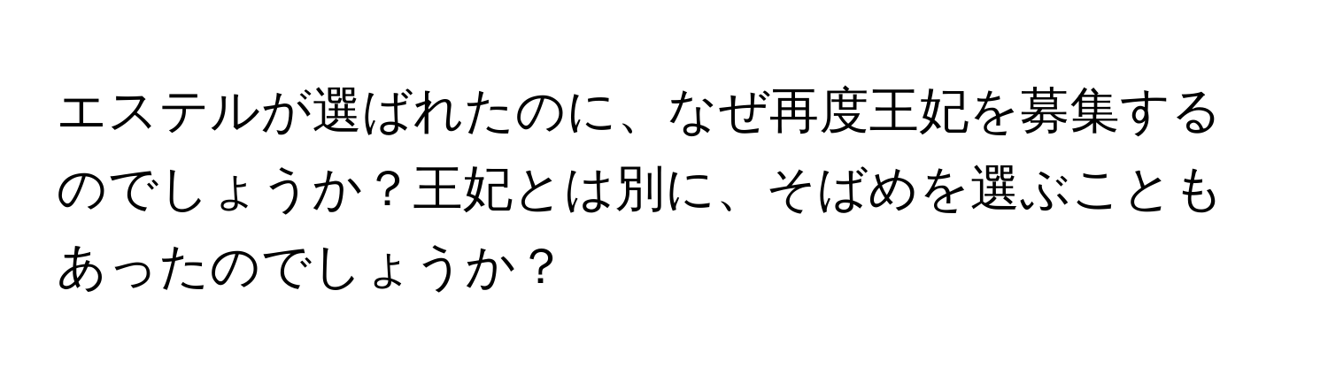 エステルが選ばれたのに、なぜ再度王妃を募集するのでしょうか？王妃とは別に、そばめを選ぶこともあったのでしょうか？