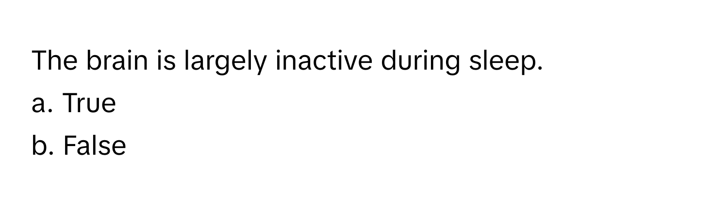 The brain is largely inactive during sleep. 
a. True
b. False