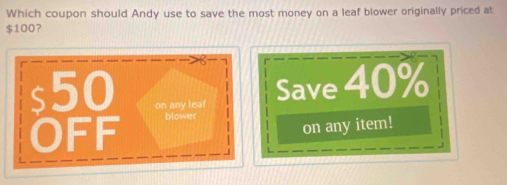 Which coupon should Andy use to save the most money on a leaf blower originally priced at
$1007
off on any leaf Save 40%
blower 
on any item!