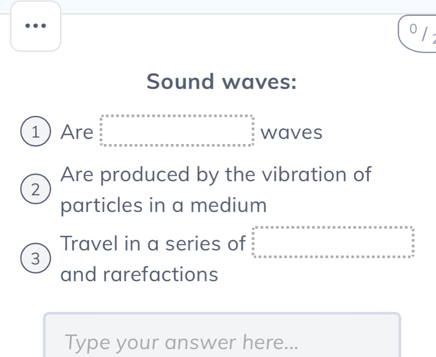 0 / . 
Sound waves: 
1Are waves 
Are produced by the vibration of 
2 
particles in a medium 
= 
Travel in a series of □ (-y-()=()(x-)) □ □
□ 
3 
and rarefactions 
Type your answer here...