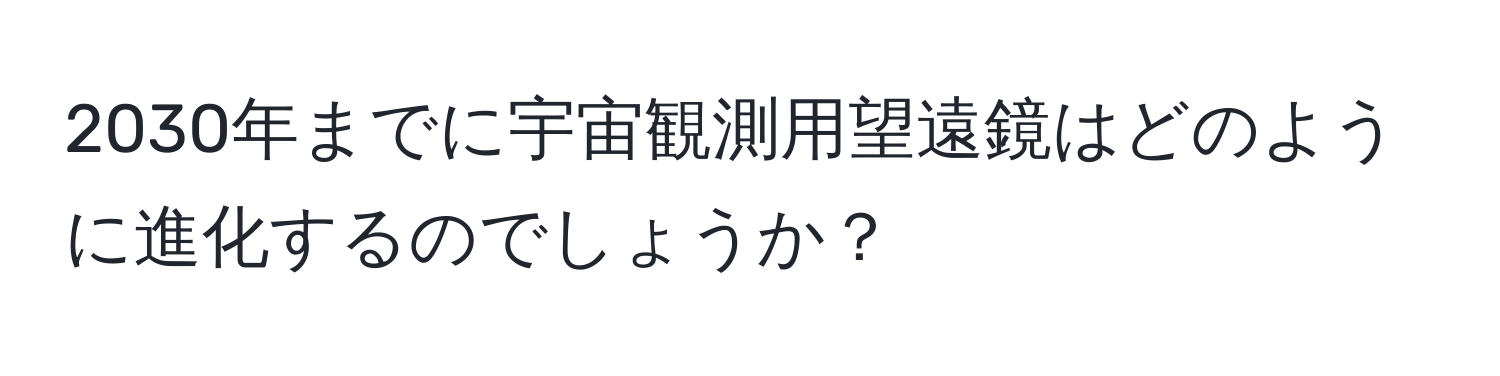 2030年までに宇宙観測用望遠鏡はどのように進化するのでしょうか？
