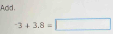 Add.
-3+3.8=□