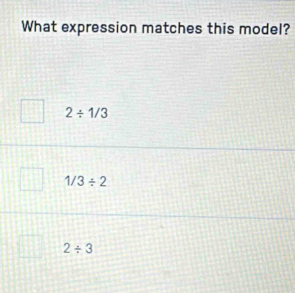 What expression matches this model?
2/ 1/3
1/3/ 2
2/ 3