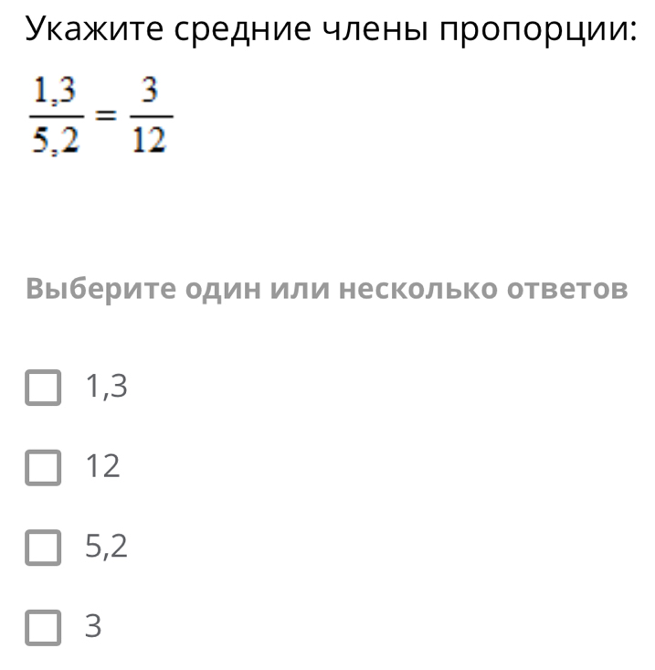 Υκажите средние члень πроπорции:
 (1,3)/5,2 = 3/12 
Выберите один или несколько ответов
1,3
12
5,2
3