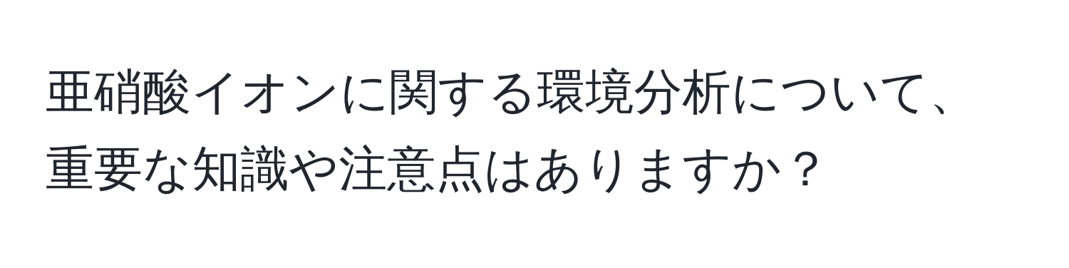 亜硝酸イオンに関する環境分析について、重要な知識や注意点はありますか？