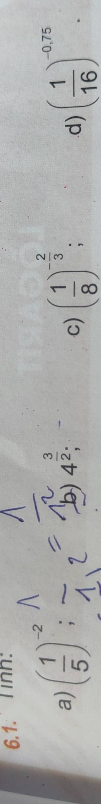 Tinh:
a) ( 1/5 )^-2; ( 1/8 )^- 2/3  :.d) ( 1/16 )^-0,75.
b) 4^(frac 3)2; 
c)