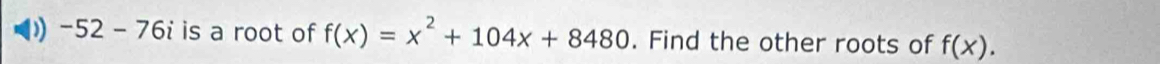 ) -52-76 i is a root of f(x)=x^2+104x+8480. Find the other roots of f(x).