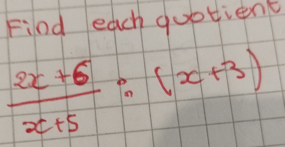 Find each quotient
 (2x+6)/x+5 :(x+3)