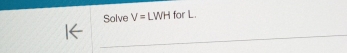 Solve V= WH for L. 
_