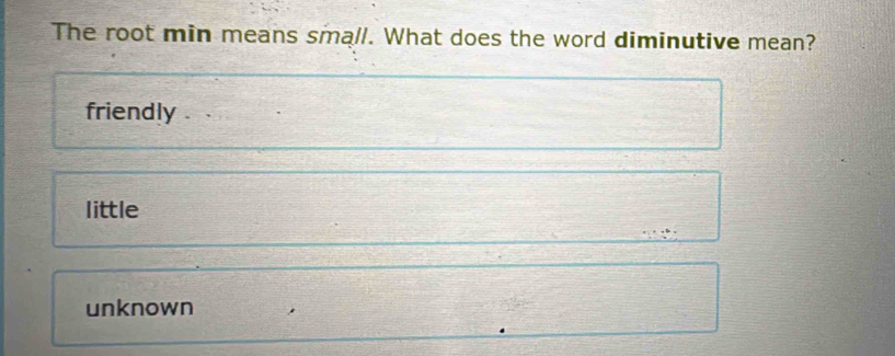 The root min means small. What does the word diminutive mean?
friendly .
little
unknown