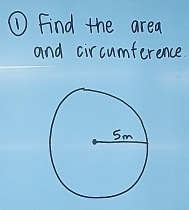 ① Find the area 
and circumference.