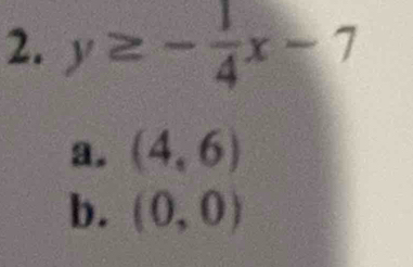 y≥ - 1/4 x-7
a. (4,6)
b. (0,0)