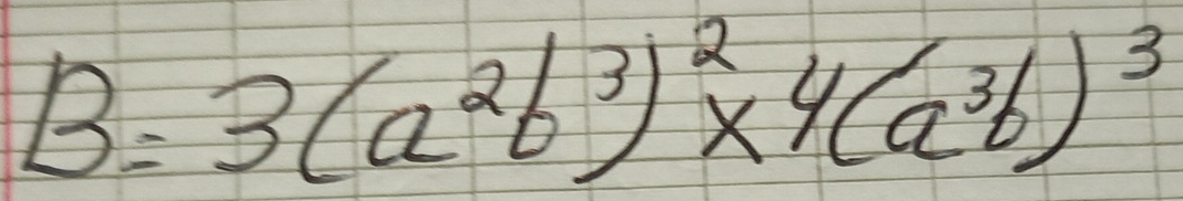 B=3(a^2b^3)^2* 4(a^3b)^3