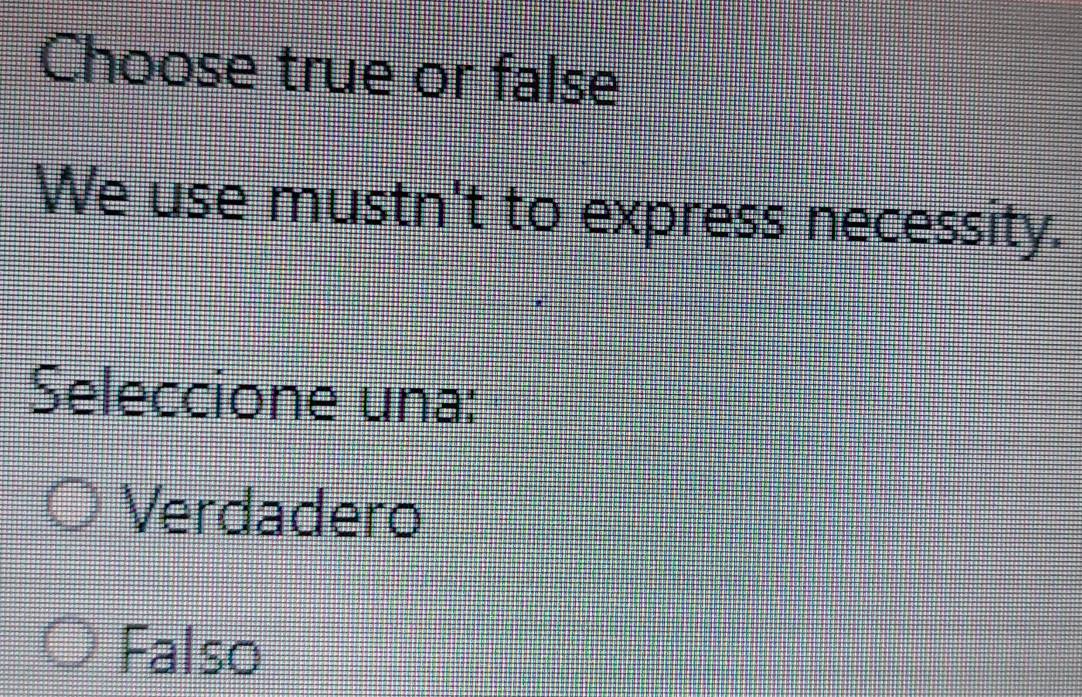 Choose true or false
We use mustn't to express necessity.
Seleccione una:
Verdadero
Falso