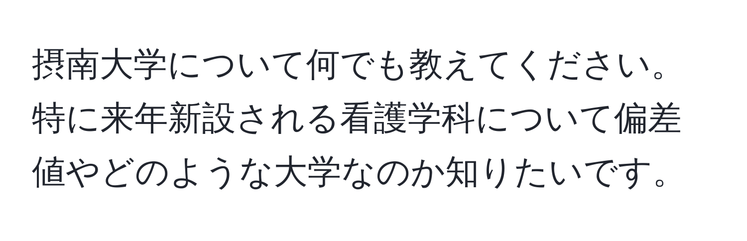 摂南大学について何でも教えてください。特に来年新設される看護学科について偏差値やどのような大学なのか知りたいです。