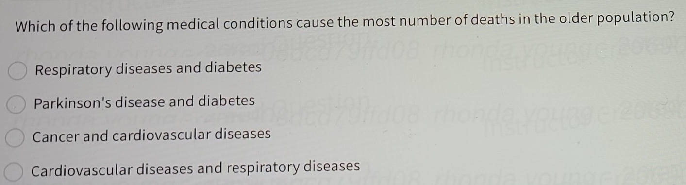 Which of the following medical conditions cause the most number of deaths in the older population?
Respiratory diseases and diabetes
Parkinson's disease and diabetes
Cancer and cardiovascular diseases
Cardiovascular diseases and respiratory diseases