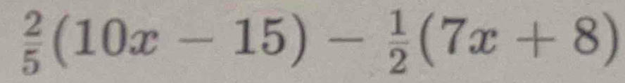  2/5 (10x-15)- 1/2 (7x+8)