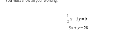 you must show all your working.
 1/2 x-3y=9
5x+y=28