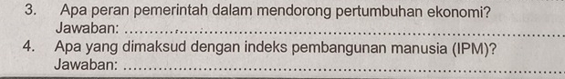 Apa peran pemerintah dalam mendorong pertumbuhan ekonomi? 
Jawaban:_ 
4. Apa yang dimaksud dengan indeks pembangunan manusia (IPM)? 
Jawaban:_