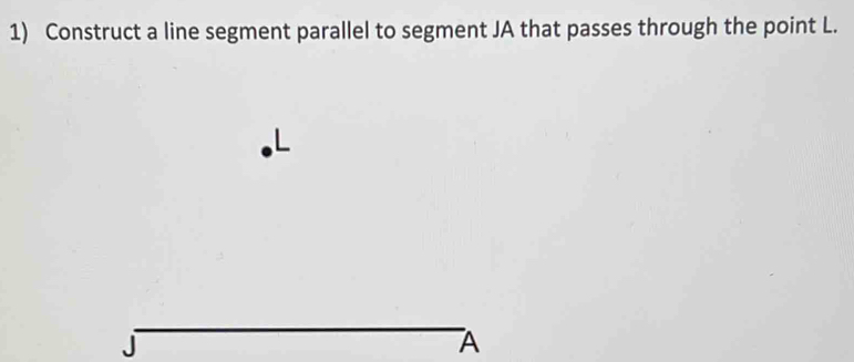 Construct a line segment parallel to segment JA that passes through the point L.
A