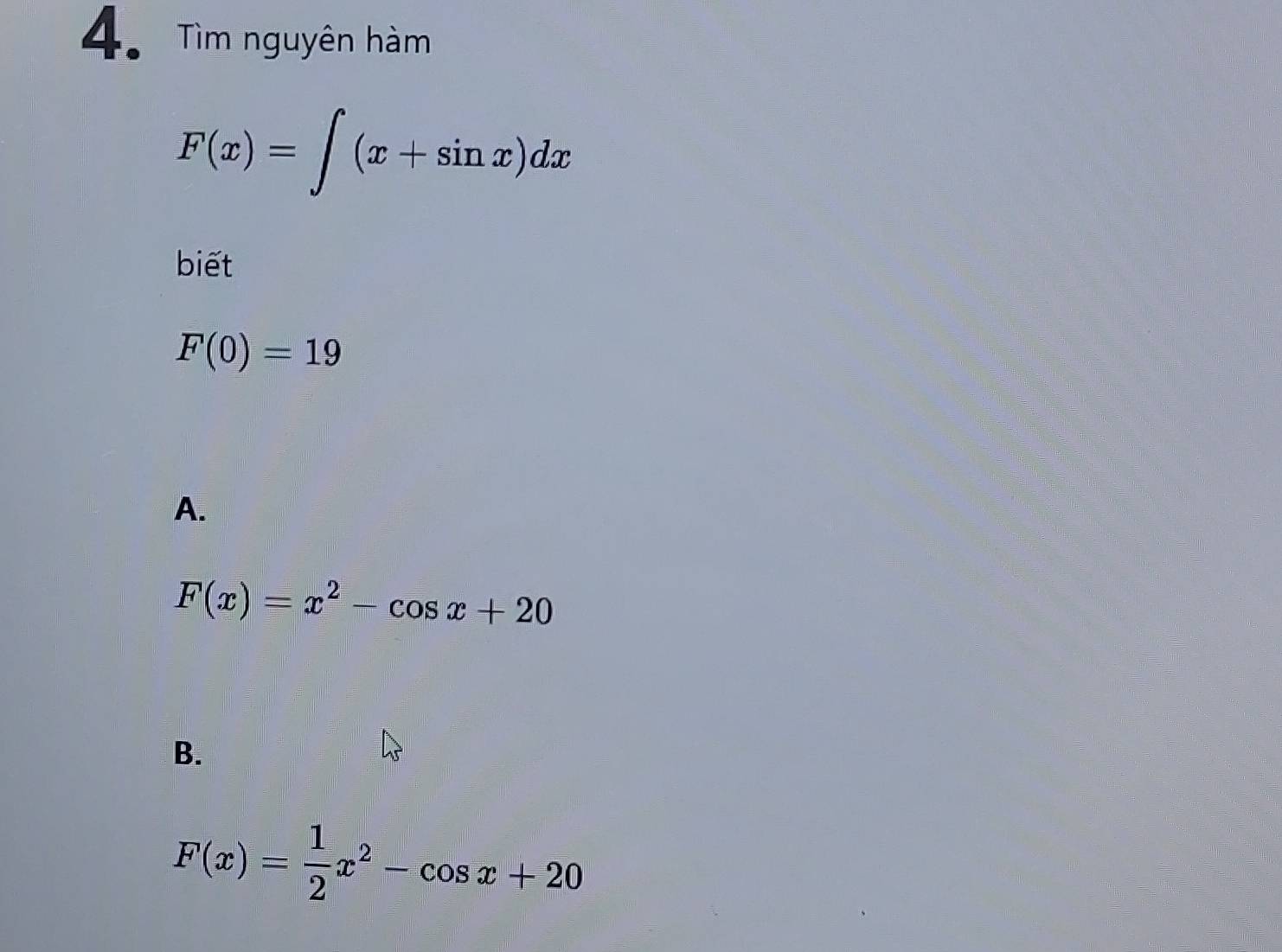 Tìm nguyên hàm
F(x)=∈t (x+sin x)dx
biết
F(0)=19
A.
F(x)=x^2-cos x+20
B.
F(x)= 1/2 x^2-cos x+20