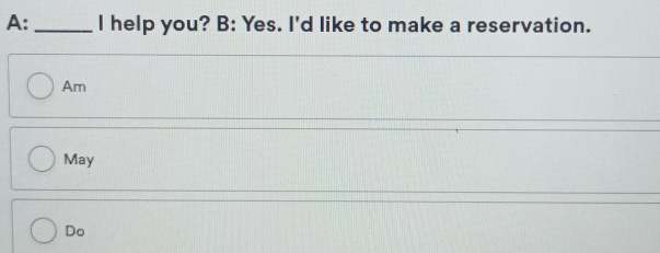 A: _I help you? B: Yes. I'd like to make a reservation.
Am
May
Do