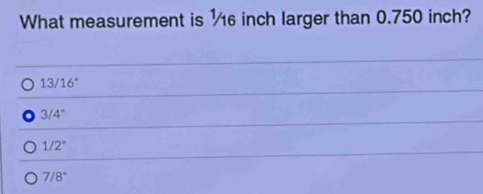 What measurement is ½6 inch larger than 0.750 inch?
13/16°
a 3/4°
1/2°
7/8''