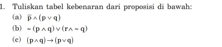 Tuliskan tabel kebenaran dari proposisi di bawah: 
(a) overline pwedge (pvee q)
(b) sim (pwedge q)vee (rwedge sim q)
(c) (pwedge q)to (pvee q)