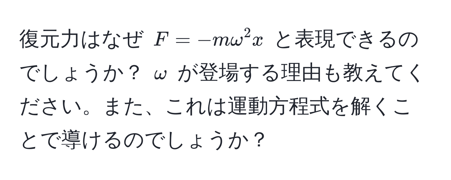 復元力はなぜ $F = - m omega^2 x$ と表現できるのでしょうか？ $omega$ が登場する理由も教えてください。また、これは運動方程式を解くことで導けるのでしょうか？