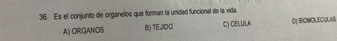 Es el conjunto de organelos que forman la unidad funcional de la vida.
A) ORGANOS B) TEJIDO C) CELULA D) BIOMOLECULAS