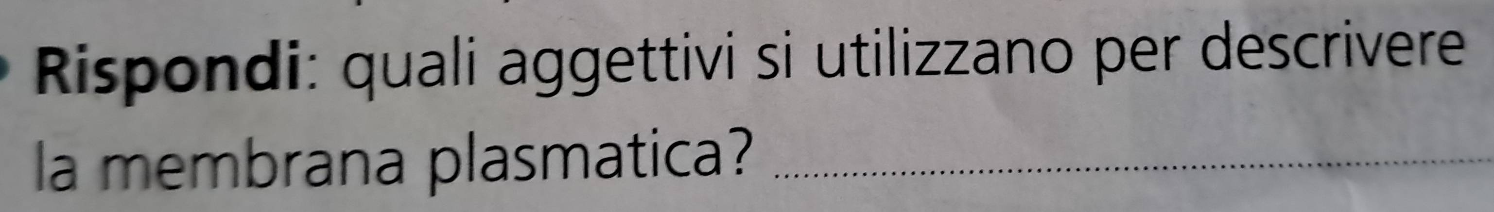 Rispondi: quali aggettivi si utilizzano per descrivere 
la membrana plasmatica?_