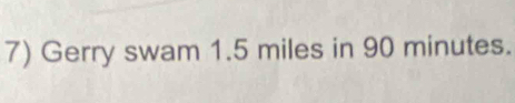 Gerry swam 1.5 miles in 90 minutes.