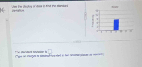 Use the display of data to find the standard 
deviattion 
The standard deviation is □ 
(Type an integer or decimal founded to two decimal places as needed.)